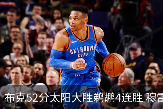 布克52分太阳大胜鹈鹕4连胜 穆雷绝杀老鹰灭火